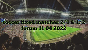 soccer fixed matches 2/1 & 1/2 forum 11 04 2022