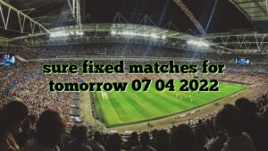 sure fixed matches for tomorrow 07 04 2022