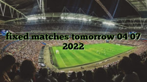 fixed matches tomorrow 04 07 2022