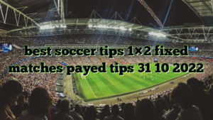 best soccer tips 1×2 fixed matches payed tips 31 10 2022
