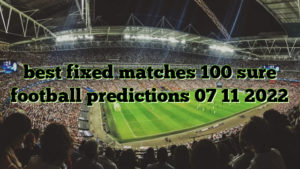 best fixed matches 100 sure football predictions 07 11 2022