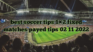 best soccer tips 1×2 fixed matches payed tips 02 11 2022