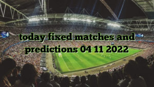 today fixed matches and predictions 04 11 2022