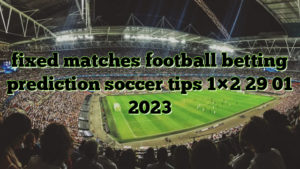 fixed matches football betting prediction soccer tips 1×2 29 01 2023