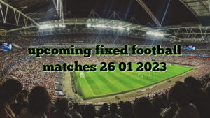 upcoming fixed football matches 26 01 2023