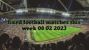 fixed football matches this week 08 02 2023