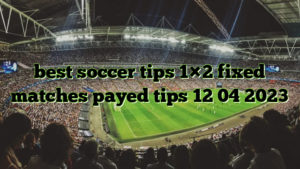 best soccer tips 1×2 fixed matches payed tips 12 04 2023