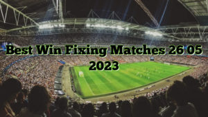Best Win Fixing Matches 26 05 2023