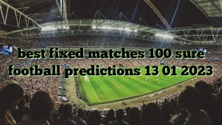 best fixed matches 100 sure football predictions 13 01 2023