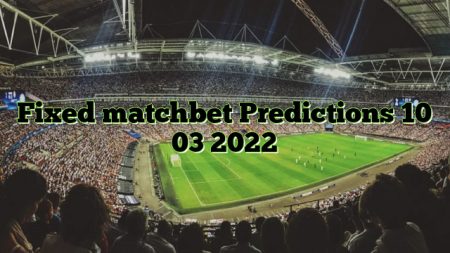 Fixed matchbet Predictions 10 03 2022