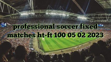 professional soccer fixed matches ht-ft 100 05 02 2023