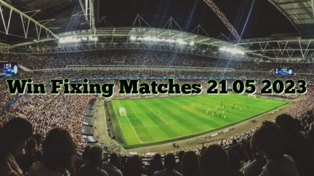 Win Fixing Matches 21 05 2023